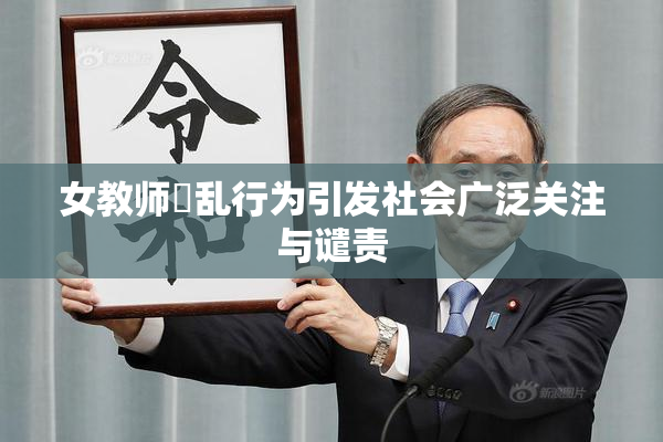 女教师婬乱行为引发社会广泛关注与谴责