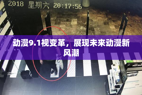 动漫9.1视变革，展现未来动漫新风潮