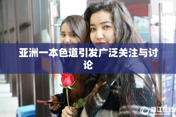亚洲一本色道引发广泛关注与讨论