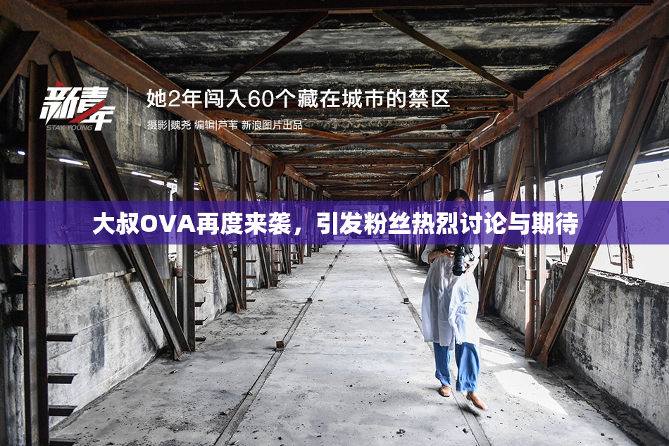 大叔OVA再度来袭，引发粉丝热烈讨论与期待