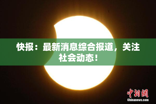 快报：最新消息综合报道，关注社会动态！