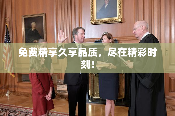 免费精享久享品质，尽在精彩时刻！