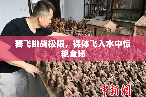 赛飞挑战极限，裸体飞入水中惊艳全场