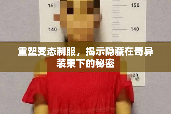 重塑变态制服，揭示隐藏在奇异装束下的秘密
