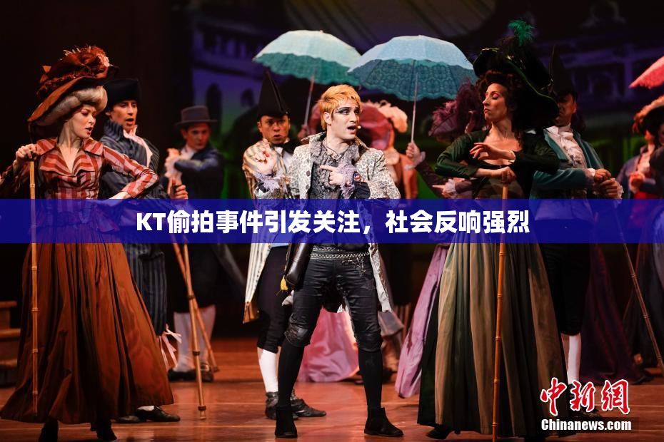 KT偷拍事件引发关注，社会反响强烈