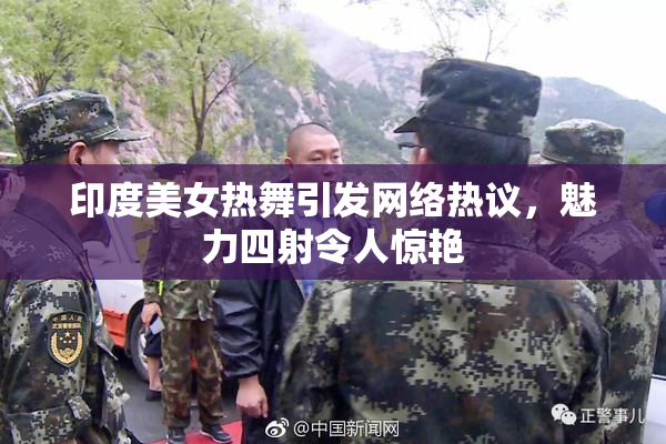 印度美女热舞引发网络热议，魅力四射令人惊艳