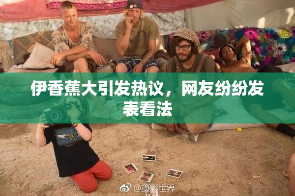 伊香蕉大引发热议，网友纷纷发表看法
