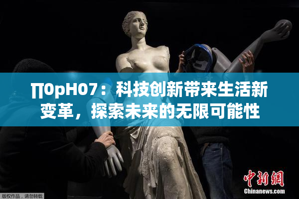 ∏0pH07：科技创新带来生活新变革，探索未来的无限可能性