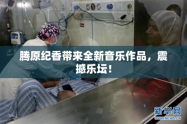 腾原纪香带来全新音乐作品，震撼乐坛！