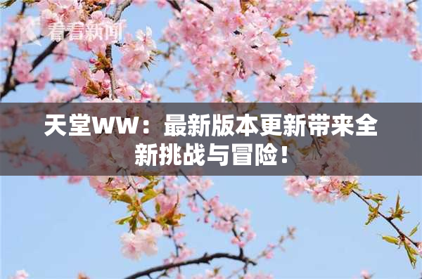 天堂WW：最新版本更新带来全新挑战与冒险！