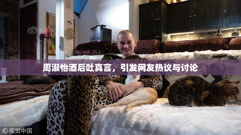 周淑怡酒后吐真言，引发网友热议与讨论