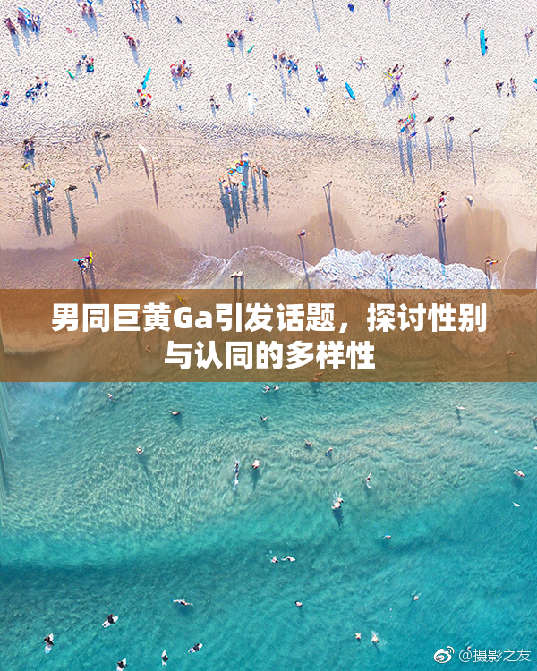 男同巨黄Ga引发话题，探讨性别与认同的多样性