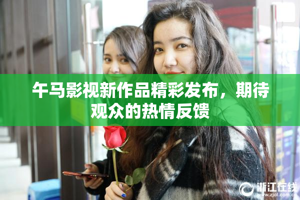 午马影视新作品精彩发布，期待观众的热情反馈