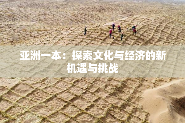 亚洲一本：探索文化与经济的新机遇与挑战