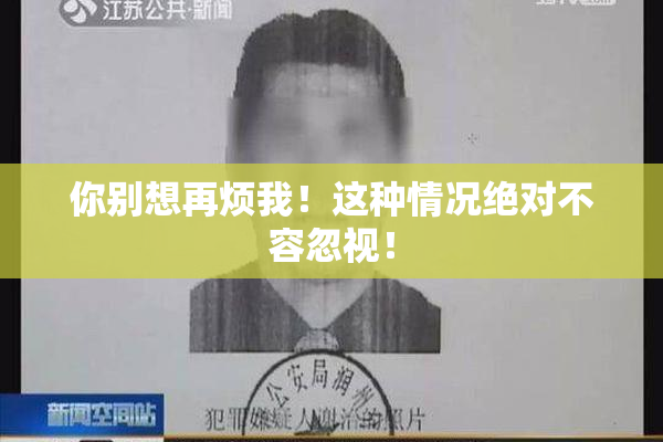 你别想再烦我！这种情况绝对不容忽视！