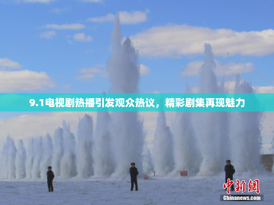 9.1电视剧热播引发观众热议，精彩剧集再现魅力