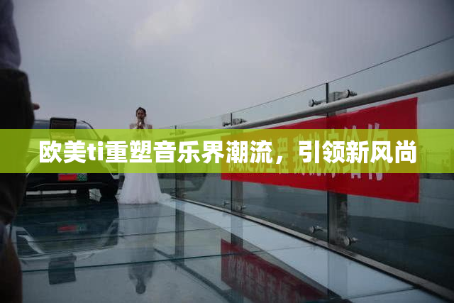 欧美ti重塑音乐界潮流，引领新风尚