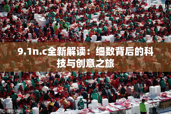 9.1n.c全新解读：细数背后的科技与创意之旅