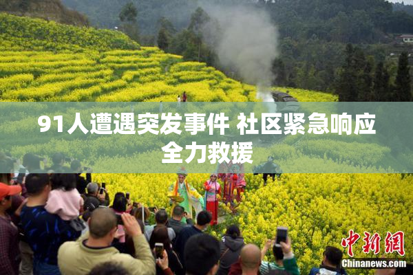 91人遭遇突发事件 社区紧急响应全力救援