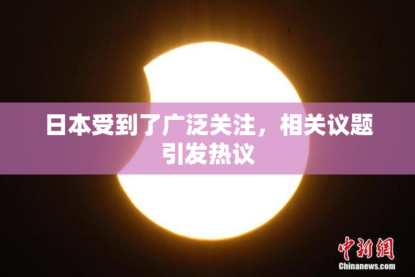 日本受到了广泛关注，相关议题引发热议