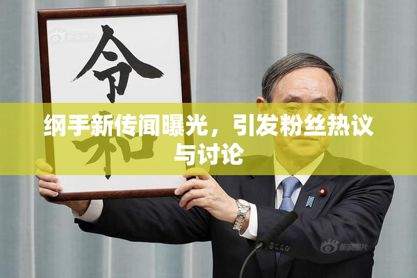 纲手新传闻曝光，引发粉丝热议与讨论