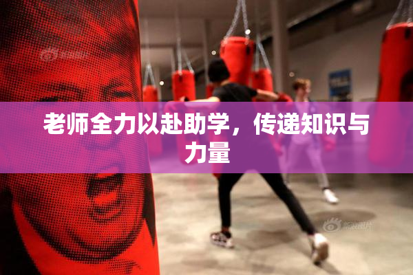 老师全力以赴助学，传递知识与力量