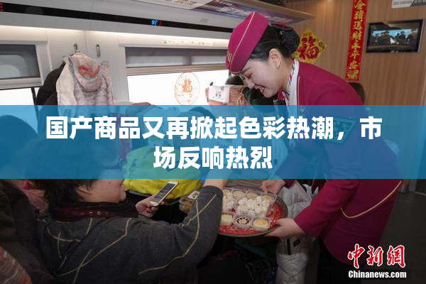 国产商品又再掀起色彩热潮，市场反响热烈