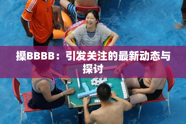 搡BBBB：引发关注的最新动态与探讨
