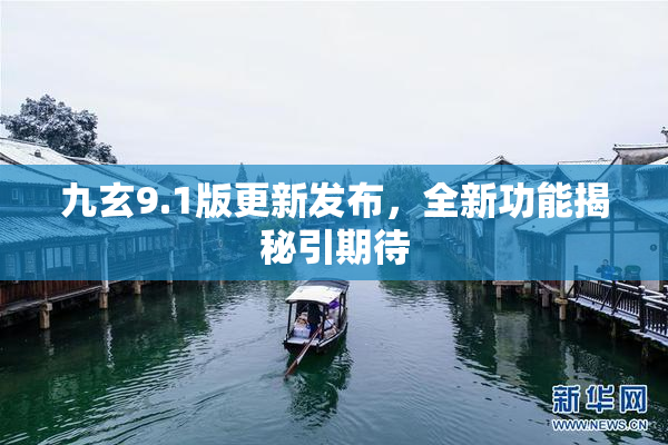 九玄9.1版更新发布，全新功能揭秘引期待