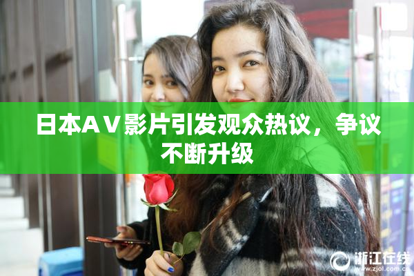 日本AⅤ影片引发观众热议，争议不断升级