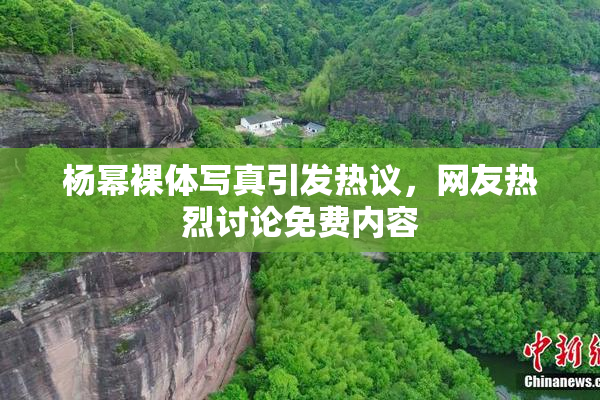 杨幂裸体写真引发热议，网友热烈讨论免费内容