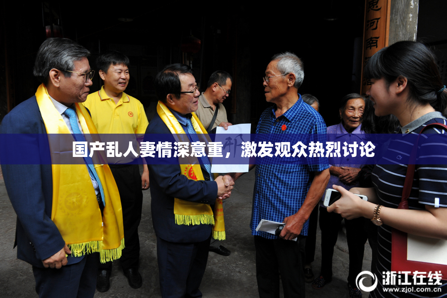 国产乱人妻情深意重，激发观众热烈讨论