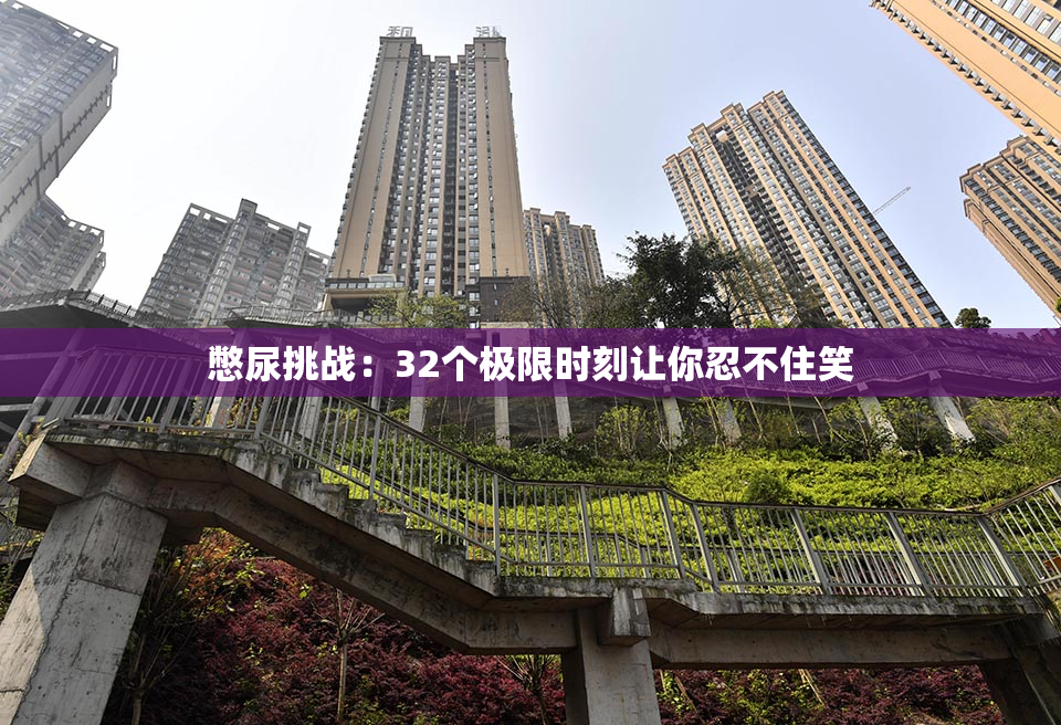 憋尿挑战：32个极限时刻让你忍不住笑