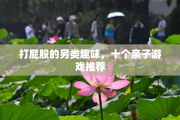 打屁股的另类趣味，十个亲子游戏推荐