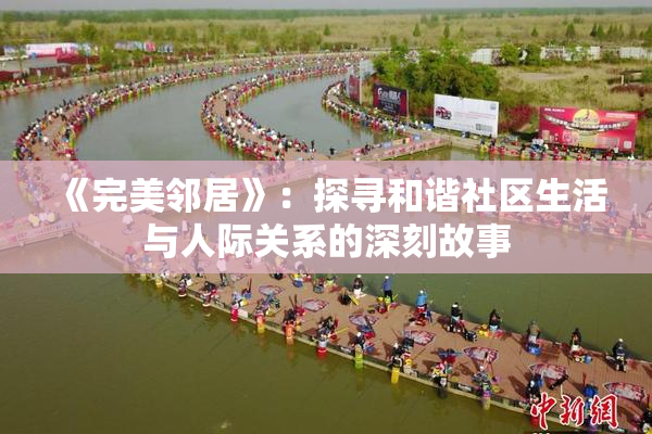 《完美邻居》：探寻和谐社区生活与人际关系的深刻故事