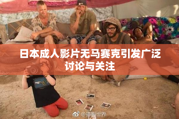 日本成人影片无马赛克引发广泛讨论与关注