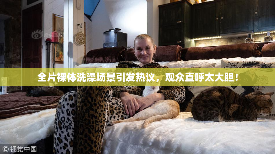 全片裸体洗澡场景引发热议，观众直呼太大胆！