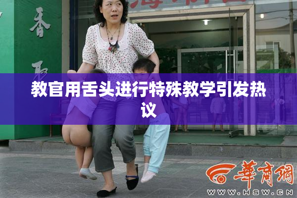 教官用舌头进行特殊教学引发热议