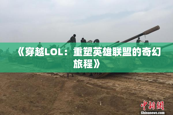 《穿越LOL：重塑英雄联盟的奇幻旅程》