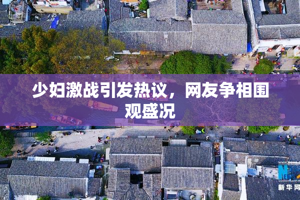 少妇激战引发热议，网友争相围观盛况