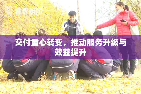 交付重心转变，推动服务升级与效益提升