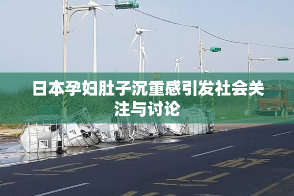 日本孕妇肚子沉重感引发社会关注与讨论