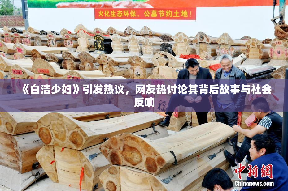《白洁少妇》引发热议，网友热讨论其背后故事与社会反响