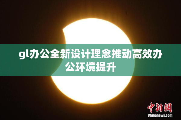 gl办公全新设计理念推动高效办公环境提升