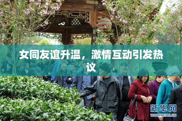 女同友谊升温，激情互动引发热议