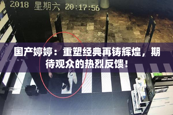 国产婷婷：重塑经典再铸辉煌，期待观众的热烈反馈！