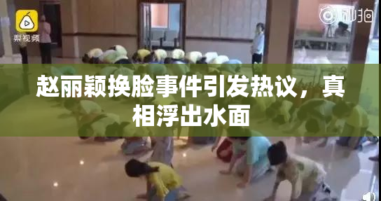 赵丽颖换脸事件引发热议，真相浮出水面