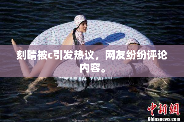 刻晴被c引发热议，网友纷纷评论内容。