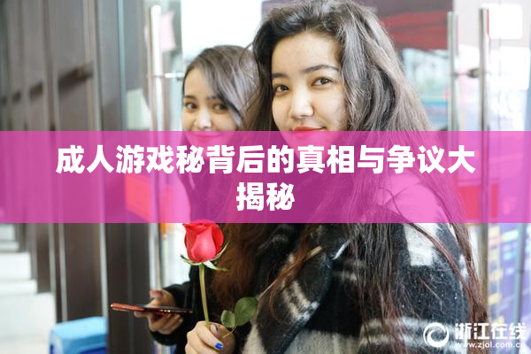 成人游戏秘背后的真相与争议大揭秘
