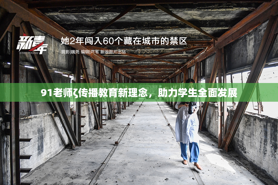 91老师ζ传播教育新理念，助力学生全面发展